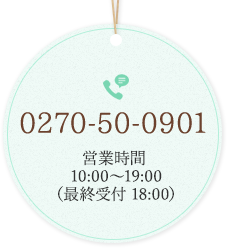 電話：0270-50-0901 営業時間 10:00～19:00（最終受付 18:00）